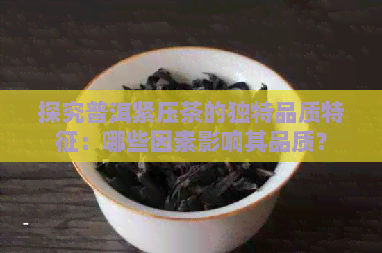 探究普洱紧压茶的独特品质特征：哪些因素影响其品质？