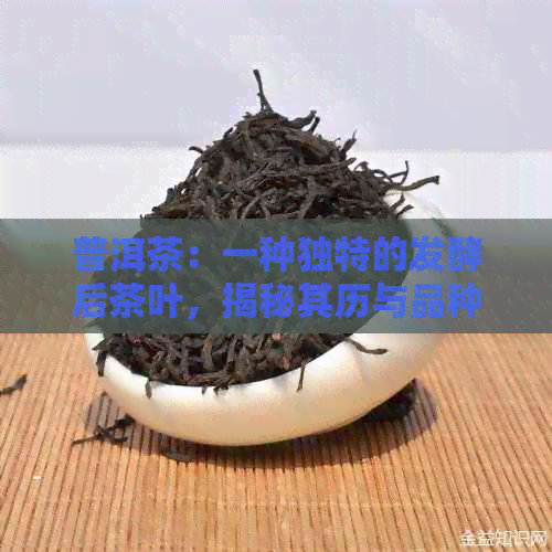 普洱茶：一种独特的发酵后茶叶，揭秘其历与品种分类