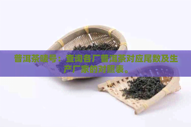 普洱茶唛号：查询各厂普洱茶对应尾数及生产厂家的对照表。