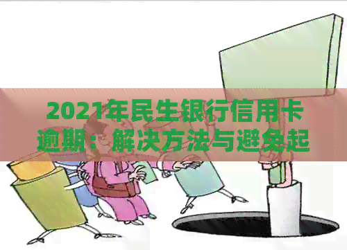 2021年民生银行信用卡逾期：解决方法与避免起诉全指南