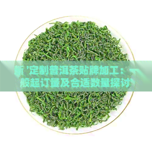 新 '定制普洱茶贴牌加工：一般起订量及合适数量探讨'