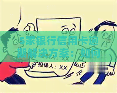 5家银行信用卡逾期解决方案：如何应对逾期、挽回信用并避免罚息