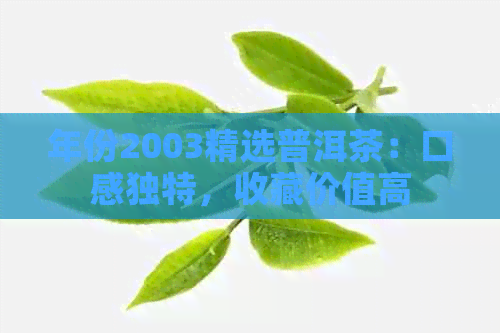 年份2003精选普洱茶：口感独特，收藏价值高