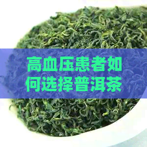 高血压患者如何选择普洱茶：生茶还是熟茶更适合？