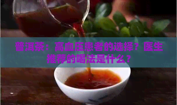 普洱茶：高血压患者的选择？医生推荐的喝法是什么？