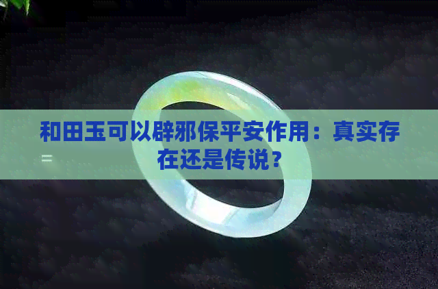 和田玉可以辟邪保平安作用：真实存在还是传说？