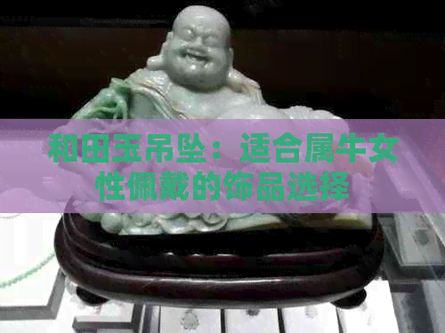 和田玉吊坠：适合属牛女性佩戴的饰品选择