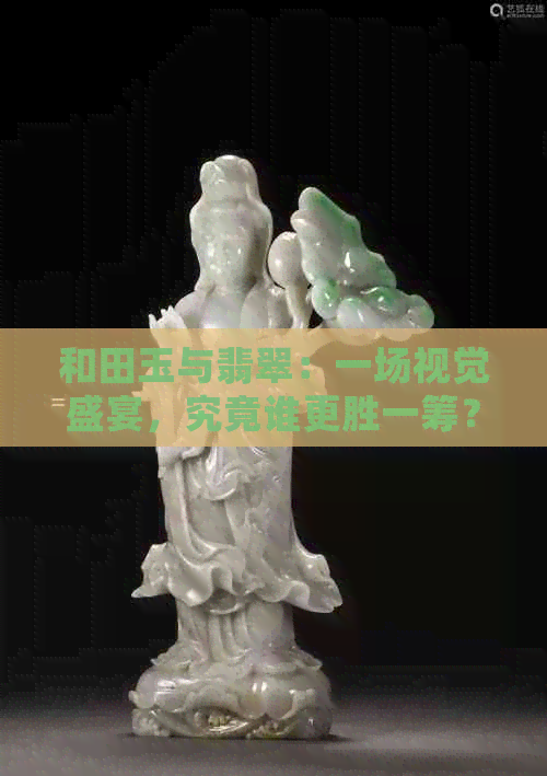 和田玉与翡翠：一场视觉盛宴，究竟谁更胜一筹？