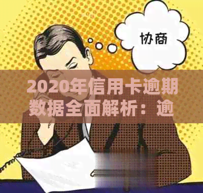 2020年信用卡逾期数据全面解析：逾期率、原因、影响及应对策略一文搞定！