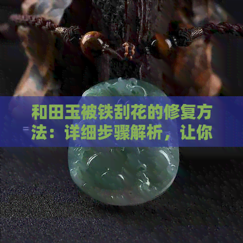 和田玉被铁刮花的修复方法：详细步骤解析，让你轻松恢复如初的光彩