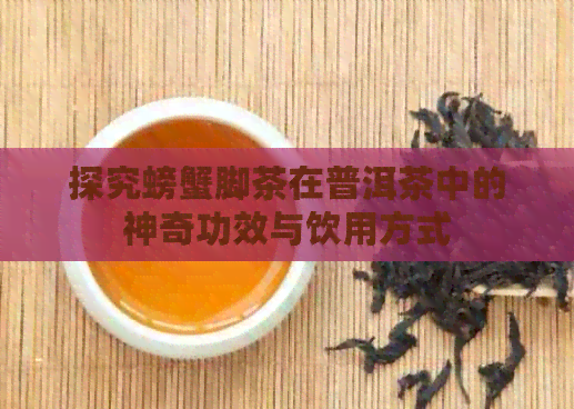 探究螃蟹脚茶在普洱茶中的神奇功效与饮用方式