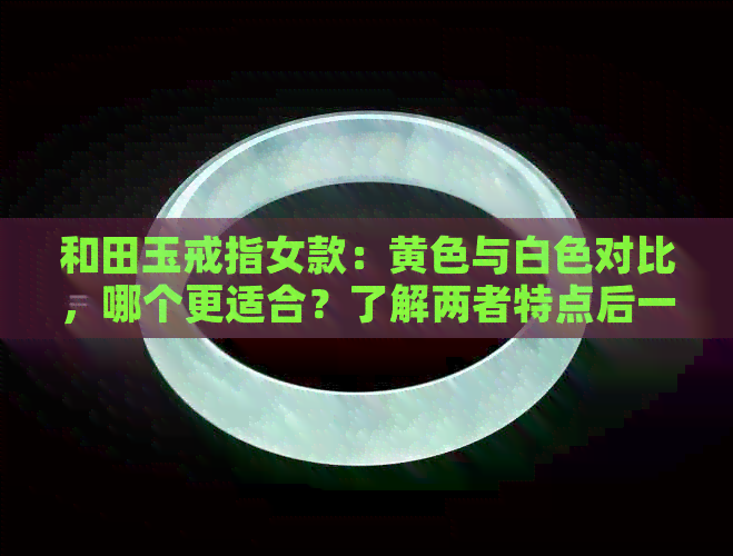 和田玉戒指女款：黄色与白色对比，哪个更适合？了解两者特点后一目了然