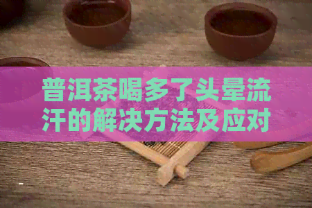 普洱茶喝多了头晕流汗的解决方法及应对策略