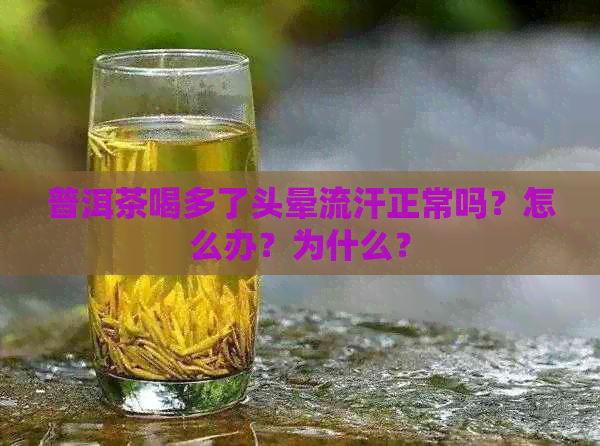 普洱茶喝多了头晕流汗正常吗？怎么办？为什么？