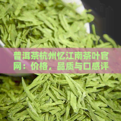 普洱茶杭州忆江南茶叶官网：价格，品质与口感评价