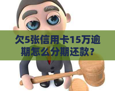 欠5张信用卡15万逾期怎么分期还款？