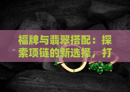 福牌与翡翠搭配：探索项链的新选择，打造出众造型