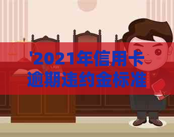 '2021年信用卡逾期违约金标准：计算方法及法律规定详解'