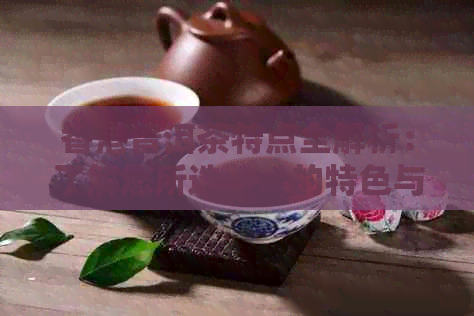 普洱茶特点全解析：了解您所选茶叶的特色与品质