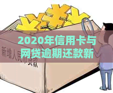 2020年信用卡与网贷逾期还款新政策：全面解析、应对策略与影响解读