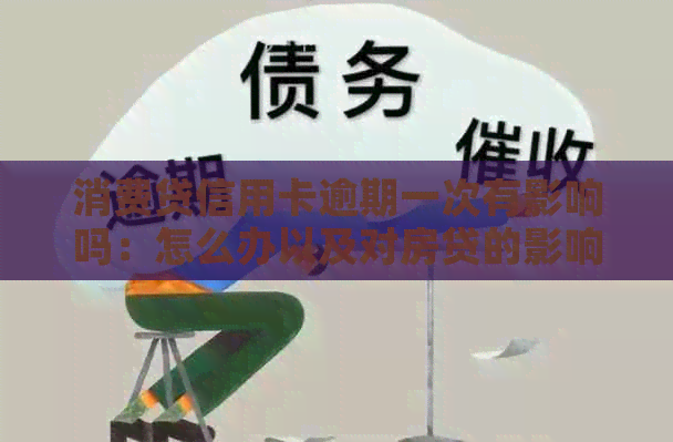 消费贷信用卡逾期一次有影响吗：怎么办以及对房贷的影响