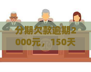 分期欠款逾期2000元，150天后的处理方式：可能会被起诉吗？