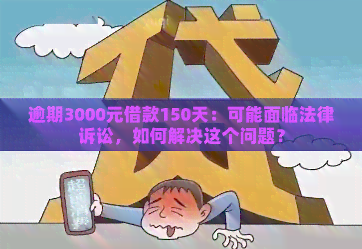 逾期3000元借款150天：可能面临法律诉讼，如何解决这个问题？