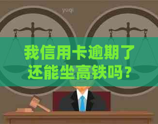 我信用卡逾期了还能坐高铁吗？怎么办？