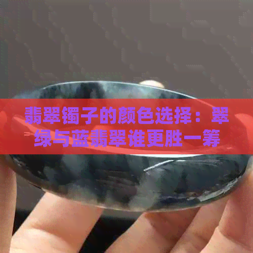 翡翠镯子的颜色选择：翠绿与蓝翡翠谁更胜一筹？