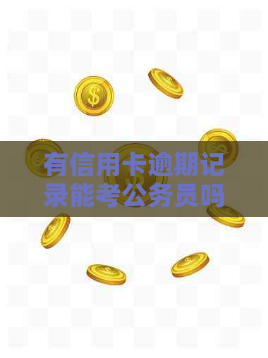 有信用卡逾期记录能考公务员吗？欠信用卡会影响考公务员和贷款买房吗？