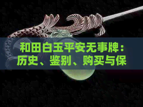 和田白玉平安无事牌：历史、鉴别、购买与保养全攻略