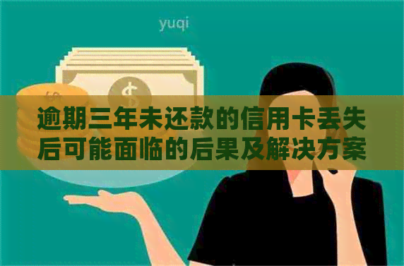 逾期三年未还款的信用卡丢失后可能面临的后果及解决方案