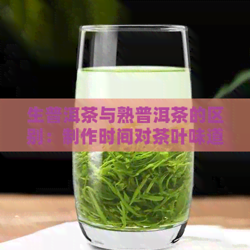 生普洱茶与熟普洱茶的区别：制作时间对茶叶味道和功效有何影响？