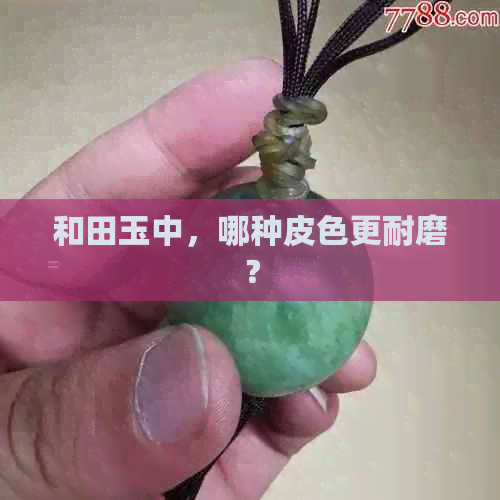 和田玉中，哪种皮色更耐磨？