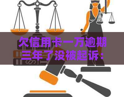 欠信用卡一万逾期三年了没被起诉：后果与应对策略