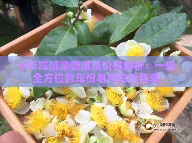 十年陈班章普洱茶价格解析：一份全方位的年份老班章价目表