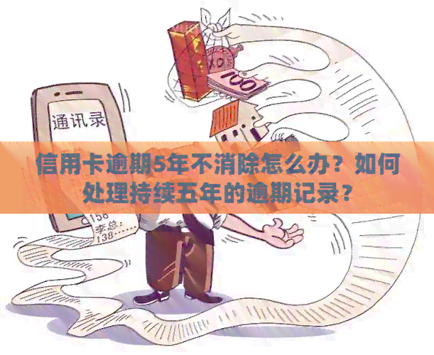 信用卡逾期5年不消除怎么办？如何处理持续五年的逾期记录？