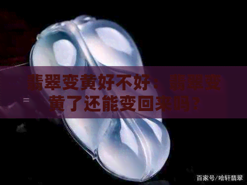 翡翠变黄好不好：翡翠变黄了还能变回来吗？