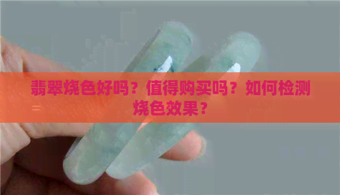 翡翠烧色好吗？值得购买吗？如何检测烧色效果？