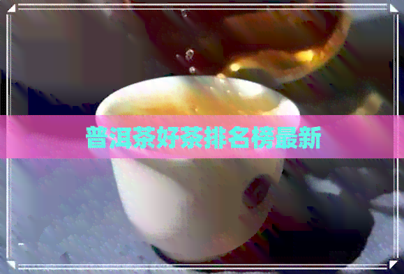 普洱茶好茶排名榜最新