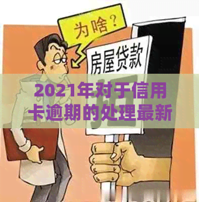 2021年对于信用卡逾期的处理最新政策及情况概述