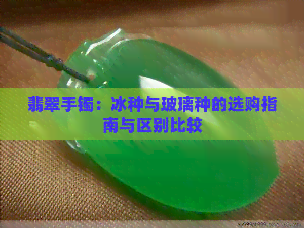 翡翠手镯：冰种与玻璃种的选购指南与区别比较