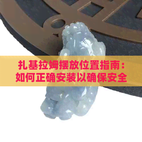 扎基拉姆摆放位置指南：如何正确安装以确保安全与美观