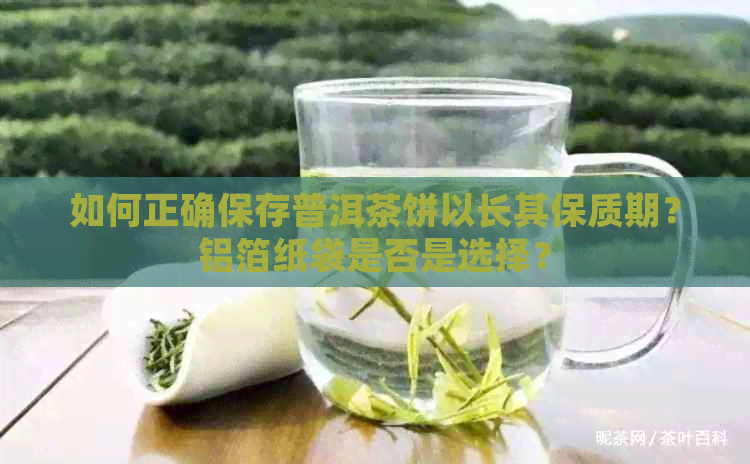 如何正确保存普洱茶饼以长其保质期？铝箔纸袋是否是选择？