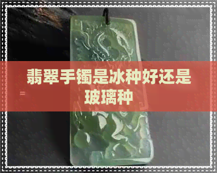 翡翠手镯是冰种好还是玻璃种