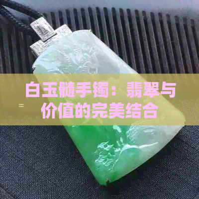 白玉髓手镯：翡翠与价值的完美结合