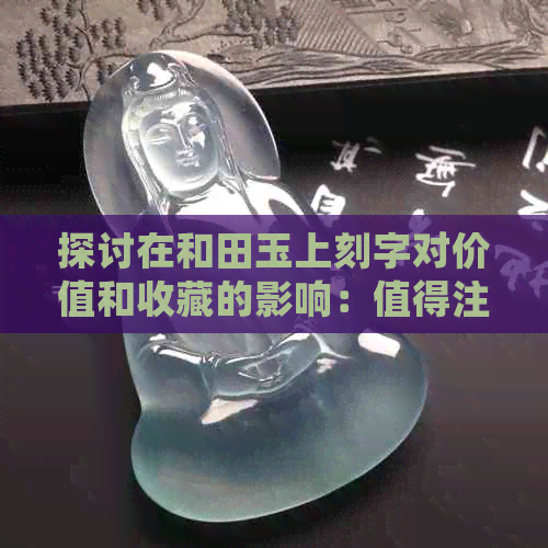 探讨在和田玉上刻字对价值和收藏的影响：值得注意的文化事项