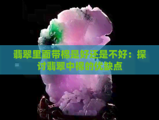 翡翠里面带棉是好还是不好：探讨翡翠中棉的优缺点