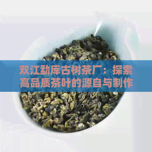 双江勐库古树茶厂：探索高品质茶叶的源自与制作工艺