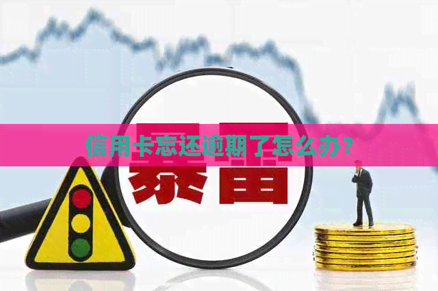 信用卡忘还逾期了怎么办？